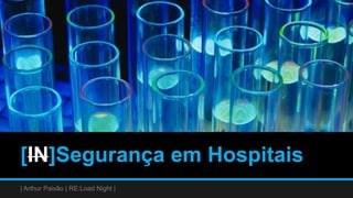 [IN]Segurança em Hospitais
| Arthur Paixão | RE:Load Night |
 