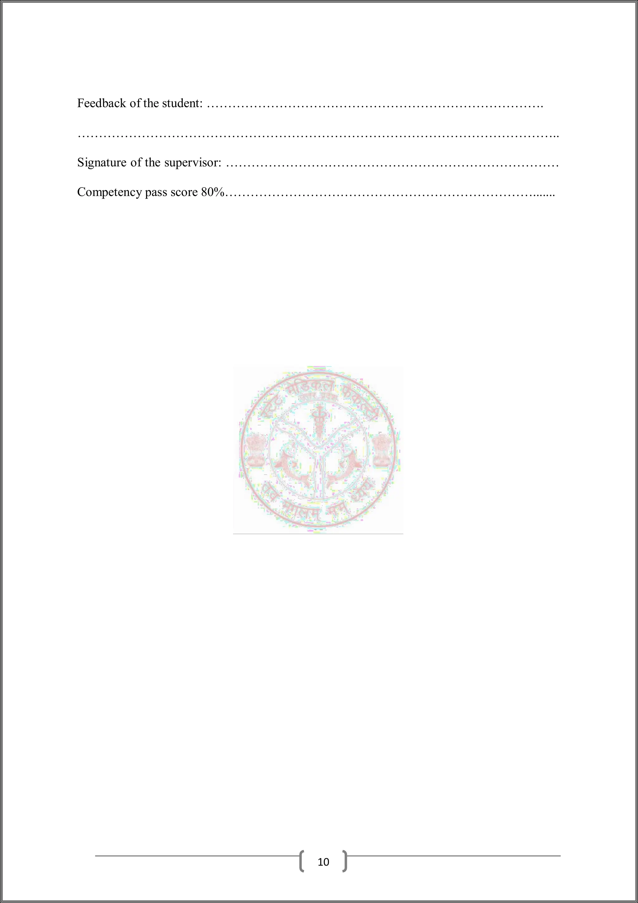 Feedback of the student: …………………………………………………………………….
…………………………………………………………………………………………………..
Signature of the supervisor: ……………………………………………………………………
Competency pass score 80%……………………………………………………………….......
10
 