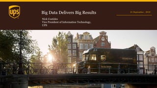 Big Data Delivers Big Results 21 September , 2016
Nick Costides
Vice President of Information Technology,
UPS
 