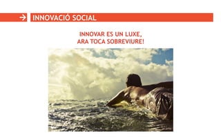 INNOVACIÓ SOCIAL
INNOVAR ES UN LUXE,
ARA TOCA SOBREVIURE!
 