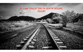 EL CAMÍ TRAÇAT ENS FA SENTIR SEGURS.
SEGUR?
 