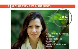 ALGUNS EXEMPLES INSPIRADORS
§  10% - 15% de la població
té dislèxia.
§  No es detecta o es
detecta tard.
§  Causa el 7% del fracas
escolar.
Luz Rello
ChangeDyslexia
 