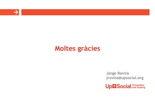 Moltes gràcies
Jorge Rovira
jrovira@upsocial.org
 