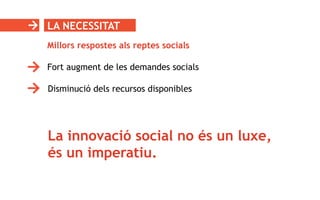LA NECESSITAT
La innovació social no és un luxe,
és un imperatiu.
Millors respostes als reptes socials
Fort augment de les demandes socials
Disminució dels recursos disponibles
 