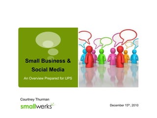Small Business & Social Media An Overview Prepared for UPS  Courtney Thurman December 15th, 2010  