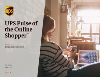 Digital Evolution
Volume 1
UPS Pulse of
the Online
Shopper™
U.S. Study
June 2017
START
 