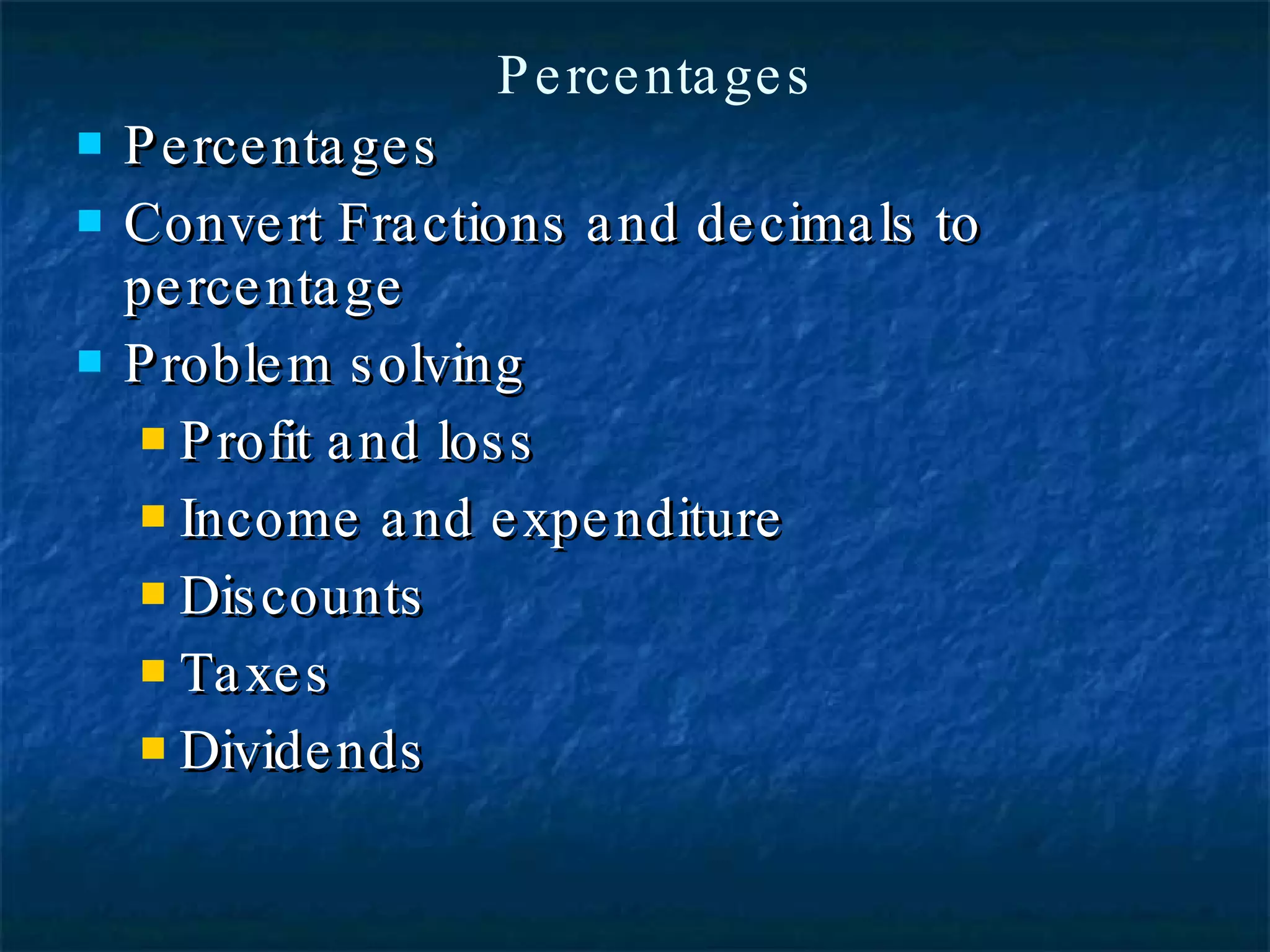 Percentages Convert Fractions and decimals to percentage Problem solving  Profit and loss Income and expenditure Discounts Taxes Dividends Percentages 
