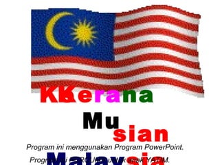 Ke ra na  Mu  Malay sian Ke Program ini menggunakan Program PowerPoint. Program ini PERCUMA untuk anak YATIM. sian 