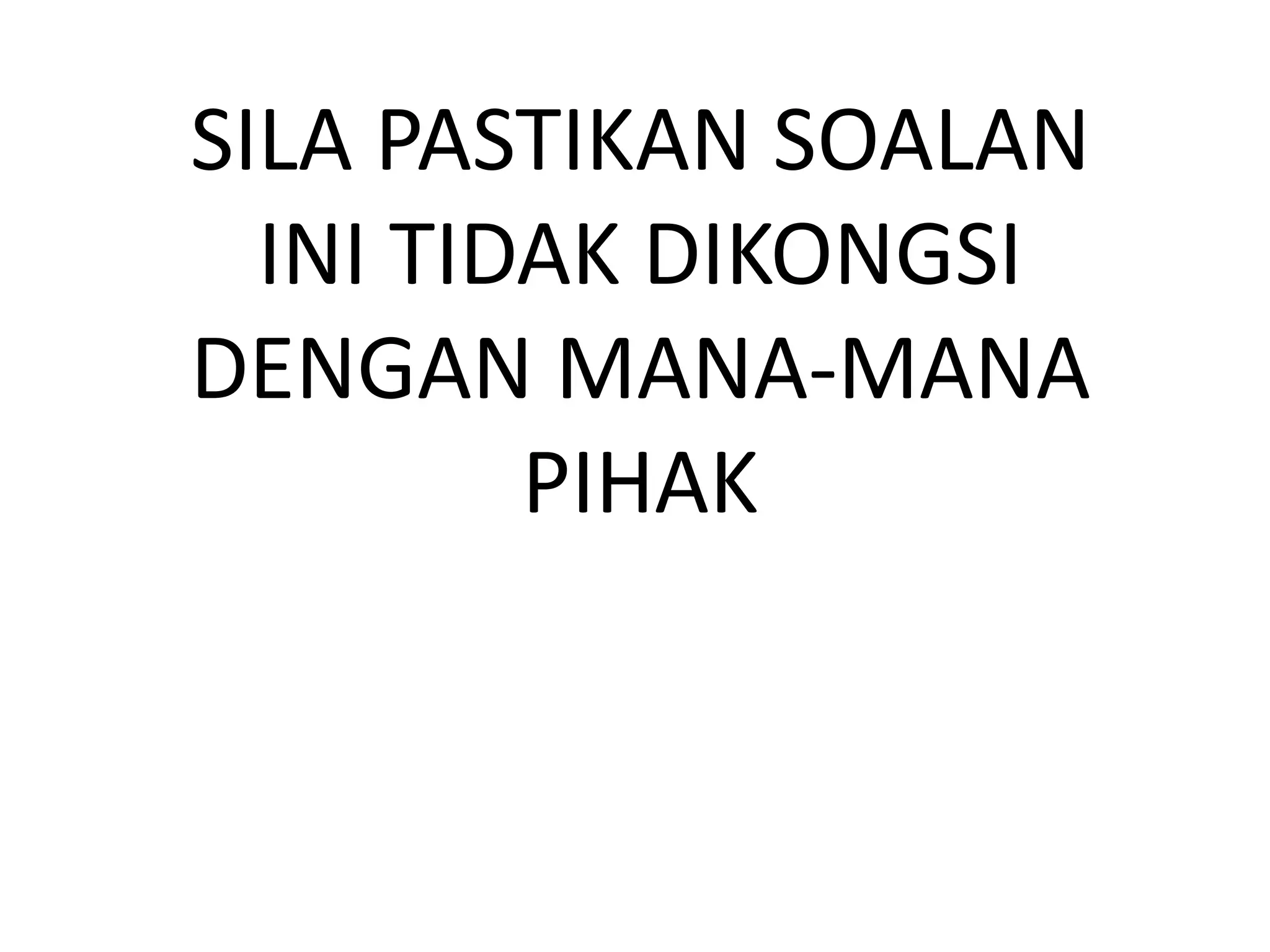SILA PASTIKAN SOALAN
INI TIDAK DIKONGSI
DENGAN MANA-MANA
PIHAK