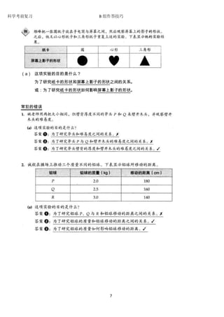 科学考前复习 B 组作答技巧 
7 
（a） 这项实验的目的是什么？ 
为了研究纸卡的形状和屏幕上影子的形状之间的关系。 
或：为了研究纸卡的形状如何影响屏幕上影子的形状。 
常犯的错误 
 