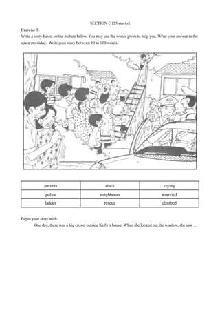 SECTION C [25 marks]
Exercise 3:
Write a story based on the picture below. You may use the words given to help you. Write ...