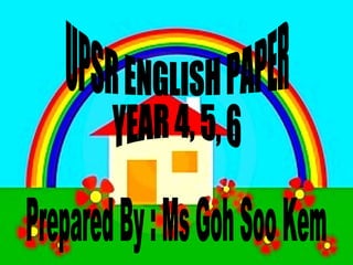 UPSR ENGLISH PAPER  YEAR 4, 5, 6 Prepared By : Ms Goh Soo Kem 