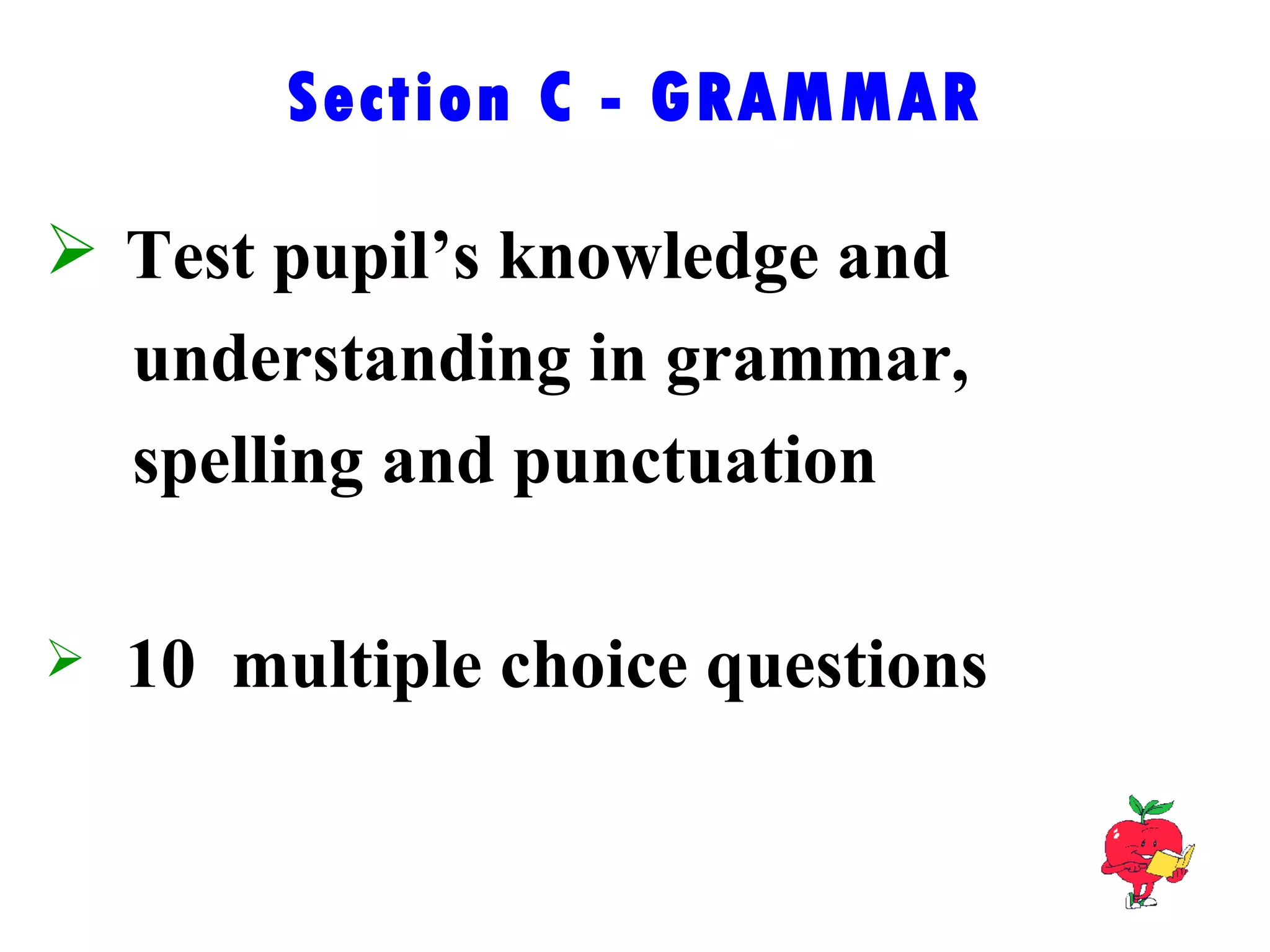 Section C - GRAMMAR Test pupil’s knowledge and  understanding in grammar,  spelling and punctuation 10  multiple choice questions 