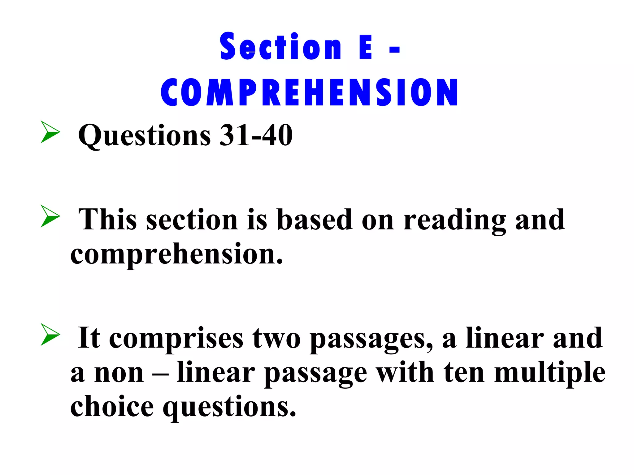 Section  E  - COMPREHENSION Questions 31-40 This section is based on reading and comprehension. It comprises two passages, a linear and a non – linear passage with ten multiple choice questions. 