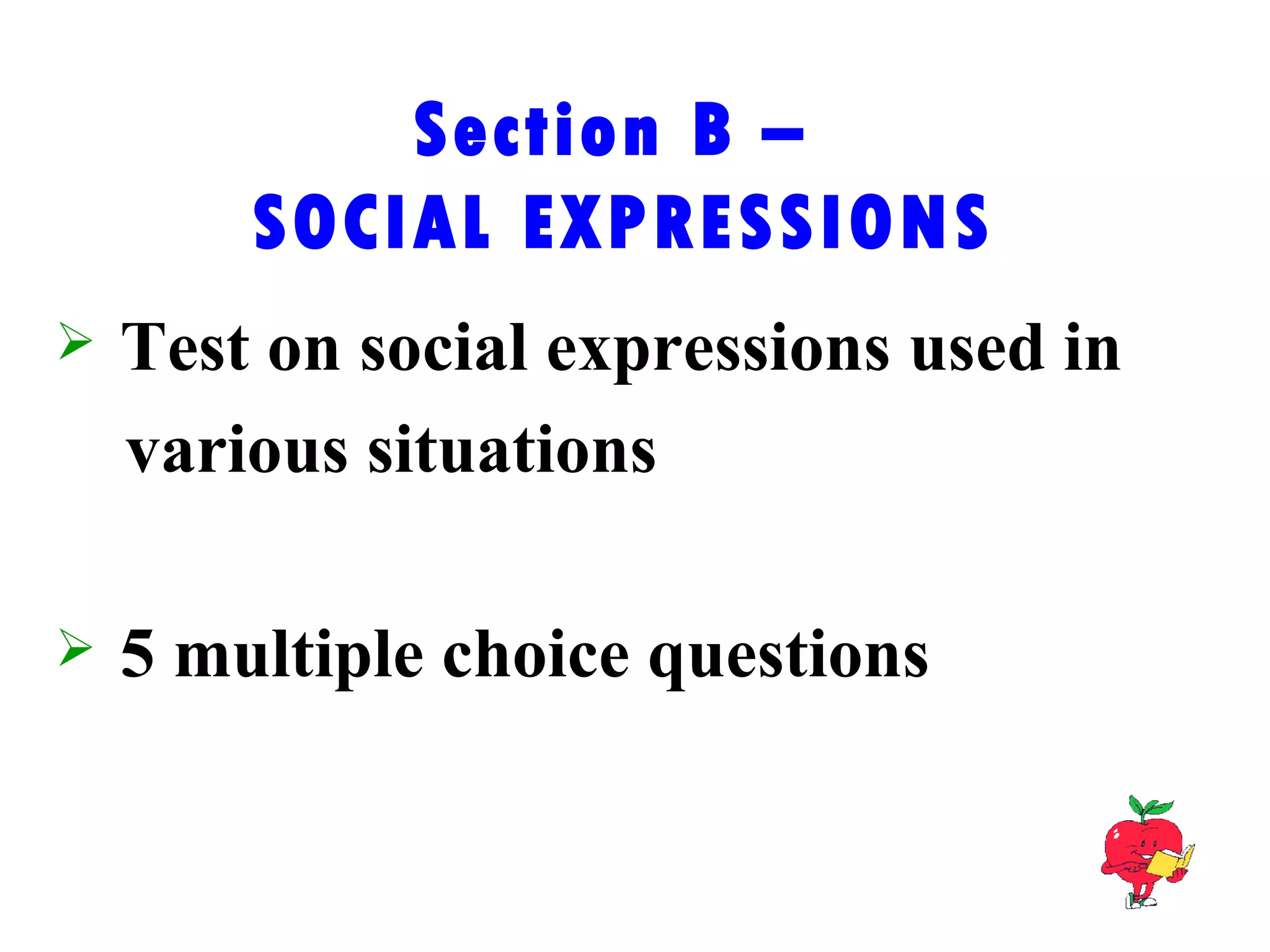 Section B –  SOCIAL EXPRESSIONS Test on social expressions used in  various situations 5 multiple choice questions 