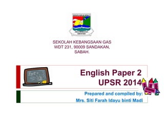 SEKOLAH KEBANGSAAN GAS 
WDT 231, 90009 SANDAKAN, 
English Paper 2 
UPSR 2014 
SABAH. 
 