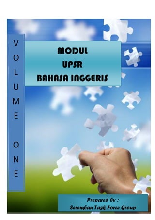 MODUL
UPSR
BAHASA INGGERIS
VOLUME 1
V
O
L
U
M
E
O
N
E
Prepared by :
Seremban Task Force Group
 