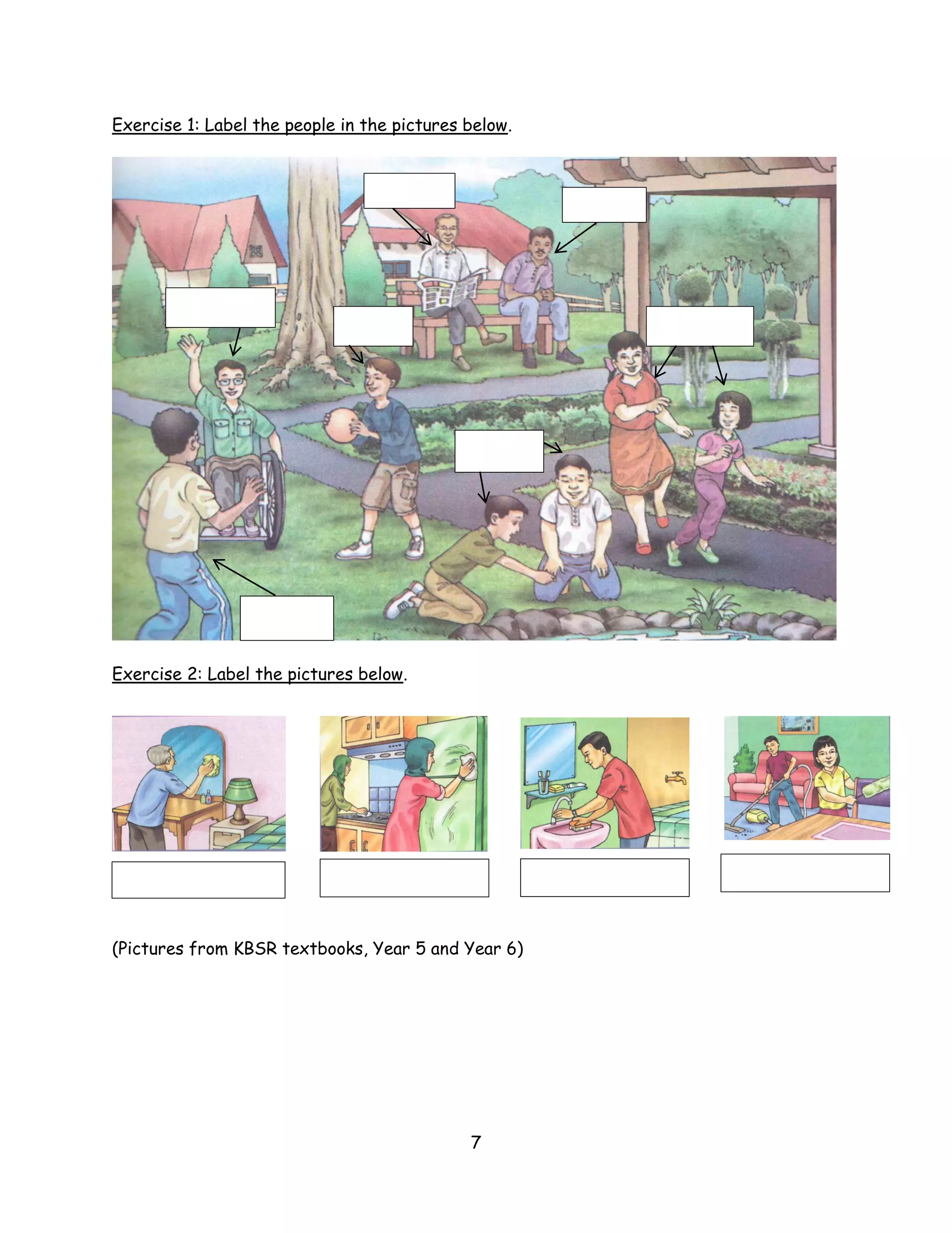 Exercise 1: Label the people in the pictures below.




Exercise 2: Label the pictures below.




(Pictures from KBSR textbooks, Year 5 and Year 6)




                                             7
 