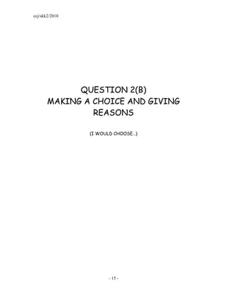 ccj/skk2/2010




             QUESTION 2(B)
       MAKING A CHOICE AND GIVING
                REASONS

                (I WOULD CHOOSE…)




                      - 15 -
 