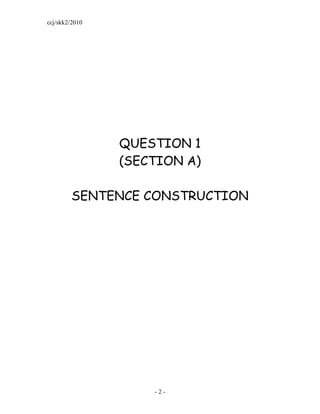 ccj/skk2/2010




                QUESTION 1
                (SECTION A)

         SENTENCE CONSTRUCTION




                    -2-
 