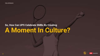 23
23
So, How Can UPS Celebrate SMBs By Creating
A Moment In Culture?
THE APPROACH
23
 