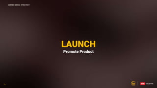 71
71
LAUNCH
Promote Product
EARNED MEDIA STRATEGY
 