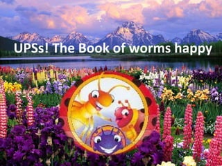 UPSs! The Book of worms happy
UPSs! The Book of worms happy


 