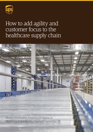 How to add agility and
customer focus to the
healthcare supply chain
Martin Christopher, Emeritus Professor of
Marketing and Logistics, Cranfield University, UK.
 