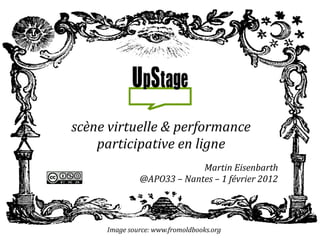 scène virtuelle & performance
    participative en ligne
                           Martin Eisenbarth
              @APO33 – Nantes – 1 février 2012




     Image source: www.fromoldbooks.org
 