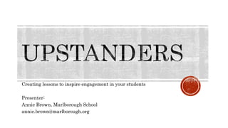 Creating lessons to inspire engagement in your students
Presenter:
Annie Brown, Marlborough School
annie.brown@marlborough.org
 