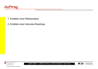 Auftrag


 1. Erstellen einer Riskoanalyse

 2. Erstellen einer Interview-Roadmap




                     upSTART ABILITY – (Teil)kurs 04: Product- and Service Development – Christian Hirsig
 