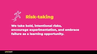 Risk-taking
We take bold, intentional risks,
encourage experimentation, and embrace
failure as a learning opportunity.
 
