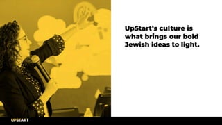 UpStart’s culture is
what brings our bold
Jewish ideas to light.
 