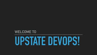 UPSTATE DEVOPS!
WELCOME TO
 