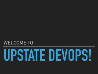 UPSTATE DEVOPS!
WELCOME TO
 