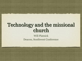 Technology and the MissionalTechnology and the Missional
ChurchChurch
Will Platnick
Deacon, Southwest Conference
 