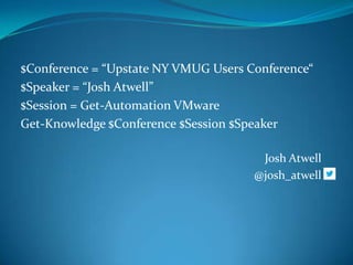 $Conference = “Upstate NY VMUG Users Conference“
$Speaker = “Josh Atwell”
$Session = Get-Automation VMware
Get-Knowledge $Conference $Session $Speaker
Josh Atwell
@josh_atwell

 