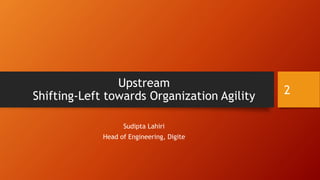 Upstream
Shifting-Left towards Organization Agility
Sudipta Lahiri
Head of Engineering, Digite
2
 