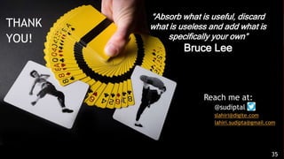 • Reach me at:
• @sudiptal
• slahiri@digite.com
• lahiri.sudipta@gmail.com
THANK
YOU!
35
“Absorb what is useful, discard
what is useless and add what is
specifically your own”
Bruce Lee
 