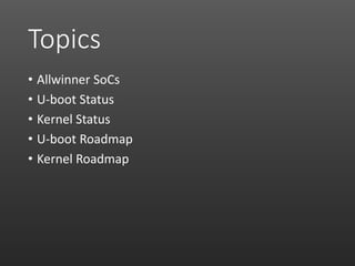 Topics
• Allwinner SoCs
• U-boot Status
• Kernel Status
• U-boot Roadmap
• Kernel Roadmap
 