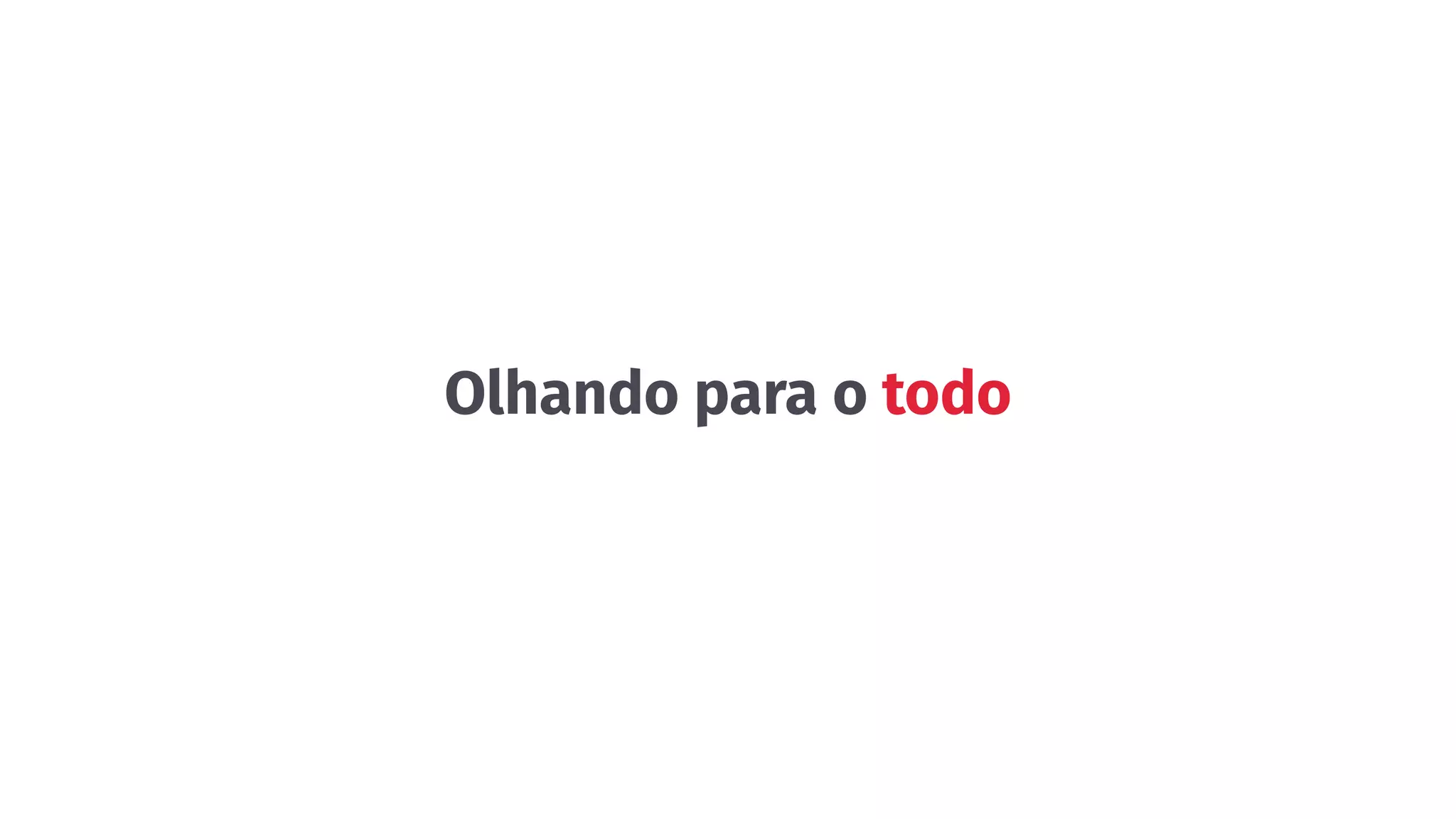 Olhando para o todo
 