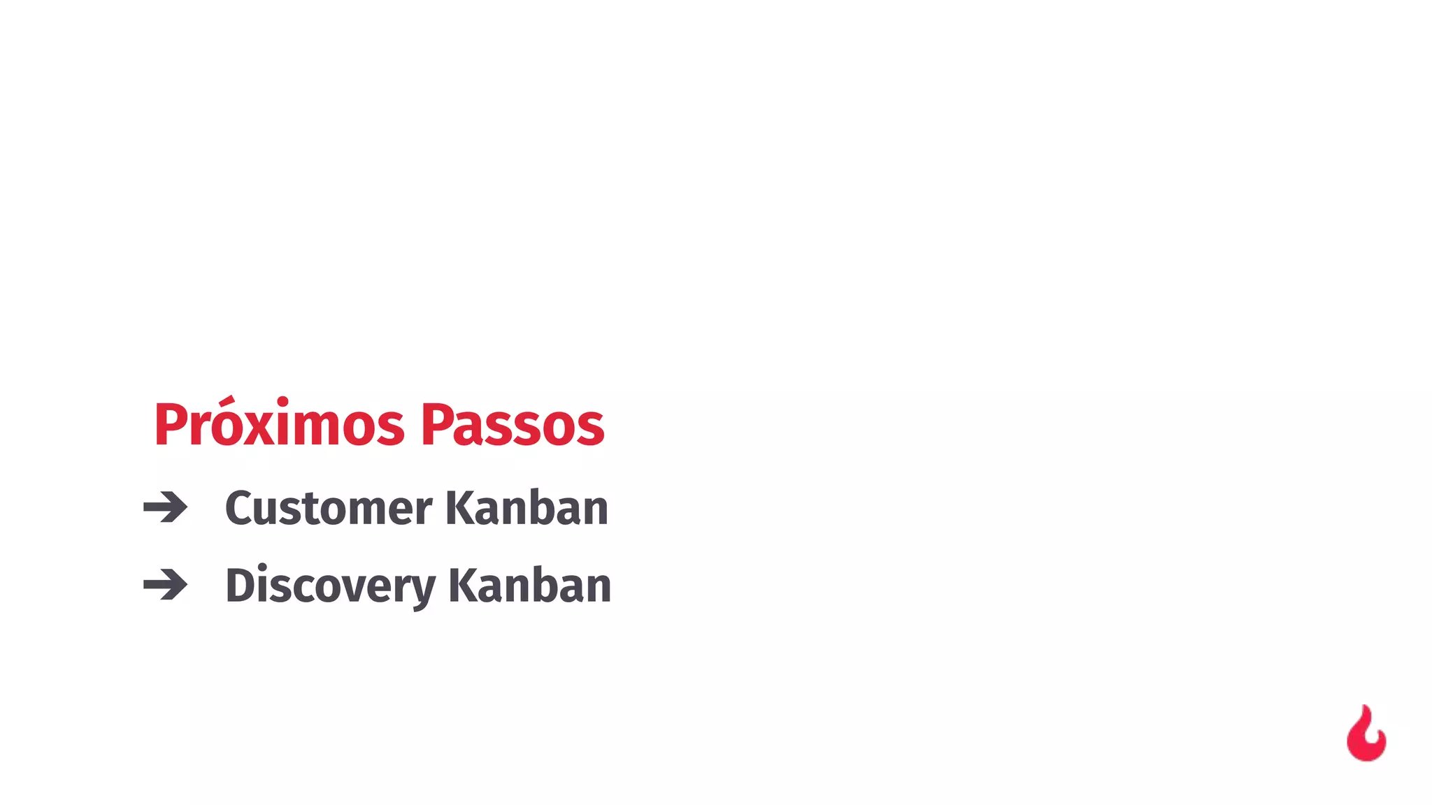 Próximos Passos
➔ Customer Kanban
➔ Discovery Kanban
 