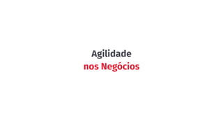 Agilidade
nos Negócios
 