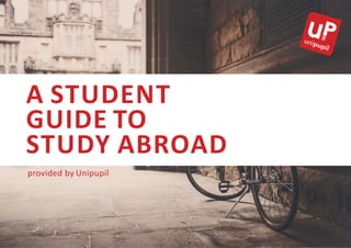 A STUDENT
GUIDE TO
STUDY ABROAD
provided by Unipupil
 