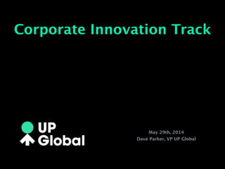 May 29th, 2014
Dave Parker, VP UP Global
Corporate Innovation Track
 