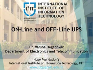ON-Line and OFF-Line UPS
Dr. Varsha Degaonkar
Department of Electronics and Telecommunication
Hope Foundation’s
International Institute of Information Technology, I²IT
www.isquareit.edu.in
 