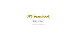 UPS Yearsbook
2005-2022
By Marshall Bigelow
 
