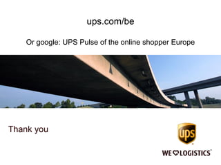 Thank you
ups.com/be
Or google: UPS Pulse of the online shopper Europe
 