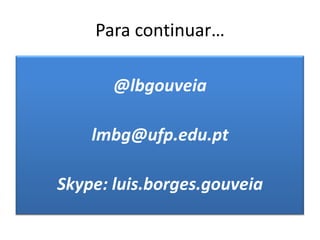 Para continuar…@lbgouveialmbg@ufp.edu.ptSkype: luis.borges.gouveia