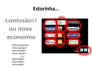 Estorinha…Confusão!?ou nova economiaComo relacionar?Como agregar?Como manter?O que manter?ouQuem paga?O que paga?Como paga?